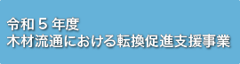 令和５年度 木材流通における転換促進支援事業